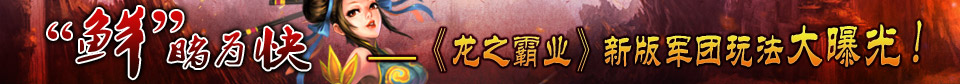 “鲜”睹为快——《龙之霸业》新版军团玩法大曝光！