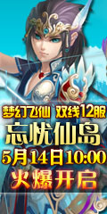 地盘网《梦幻飞仙》新版双线12服“忘忧仙岛”5月14日10:00火爆开启